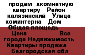 продам 2хкомнатную квартиру › Район ­ калязинский › Улица ­ коминтерна › Дом ­ 76 › Общая площадь ­ 53 › Цена ­ 2 000 050 - Все города Недвижимость » Квартиры продажа   . Белгородская обл.,Валуйский р-н